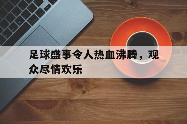 半岛体育APP-描写足球赛事激烈的场面的句子