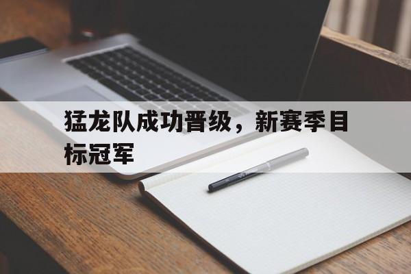 半岛体育APP-猛龙队成功晋级,新赛季目标冠军是谁